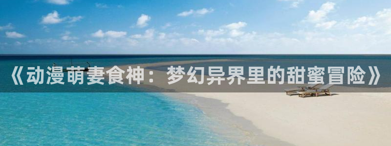 omofun动漫.：《动漫萌妻食神：梦幻异界里的甜蜜冒险》